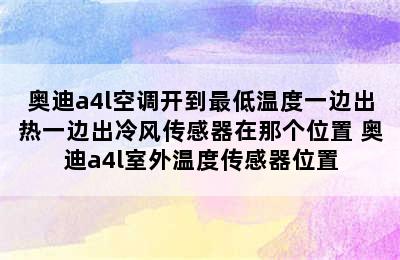 奥迪a4l空调开到最低温度一边出热一边出冷风传感器在那个位置 奥迪a4l室外温度传感器位置